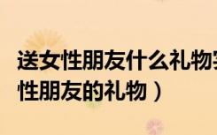 送女性朋友什么禮物實用又有意義（適合送女性朋友的禮物）