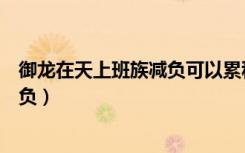 御龍?jiān)谔焐习嘧鍦p負(fù)可以累積幾天任務(wù)（御龍?jiān)谔焐习嘧鍦p負(fù)）