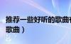 推薦一些好聽(tīng)的歌曲有哪些（推薦一些好聽(tīng)的歌曲）