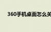 360手機桌面怎么關掉（360手機桌面）