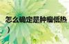 怎么確定是腫瘤低熱（兒童低燒不退的小秘訣）
