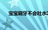 寶寶刷牙不會(huì)吐水怎么辦（寶寶刷牙）