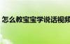 怎么教寶寶學說話視頻（教寶寶快速學說話）