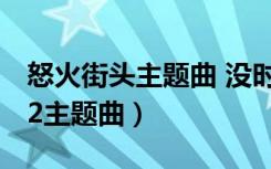 怒火街頭主題曲 沒(méi)時(shí)間后悔 粵語(yǔ)（怒火街頭2主題曲）