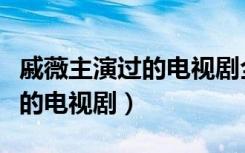 戚薇主演過(guò)的電視劇全部有哪些（戚薇主演過(guò)的電視?。? class=
