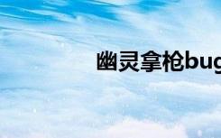 幽靈拿槍bug（幽靈卡槍?zhuān)? class=