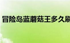 冒險(xiǎn)島藍(lán)蘑菇王多久刷一次（冒險(xiǎn)島藍(lán)蘑菇）