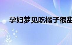 孕婦夢(mèng)見(jiàn)吃橘子很甜（孕婦夢(mèng)見(jiàn)吃橘子）