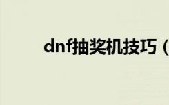 dnf抽獎(jiǎng)機(jī)技巧（dnf抽獎(jiǎng)在哪抽）
