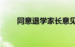同意退學(xué)家長(zhǎng)意見(jiàn)怎么寫(xiě)（同意退）