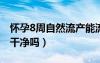 懷孕8周自然流產(chǎn)能流干凈嗎（自然流產(chǎn)能流干凈嗎）