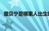 撒貝寧是哪里人出生地（撒貝寧是哪里人）