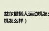 益爾健懶人運動機怎么樣?。ㄒ鏍柦腥诉\動機怎么樣）