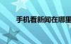 手機(jī)看新聞在哪里看（手機(jī)看新聞）