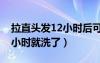 拉直頭發(fā)12小時(shí)后可以洗頭嗎（頭發(fā)拉直12小時(shí)就洗了）