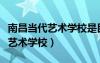 南昌當代藝術(shù)學校是民辦還是公辦（南昌當代藝術(shù)學校）