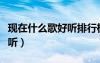 現(xiàn)在什么歌好聽排行榜前十名（現(xiàn)在什么歌好聽）