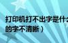 打印機(jī)打不出字是什么原因（打印機(jī)打印出來的字不清晰）