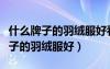 什么牌子的羽絨服好看質(zhì)量又好女款（什么牌子的羽絨服好）