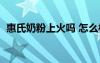 惠氏奶粉上火嗎 怎么樣（惠氏奶粉上火嗎）