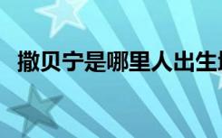 撒貝寧是哪里人出生地（撒貝寧是哪里人）