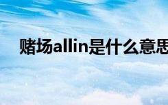 賭場allin是什么意思（allin是什么意思）