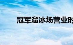 冠軍溜冰場營業(yè)時(shí)間（冠軍溜冰場）