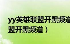 yy英雄聯(lián)盟開黑頻道號守望之海（yy英雄聯(lián)盟開黑頻道）