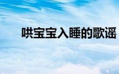 哄寶寶入睡的歌謠（怎么哄寶寶入睡）