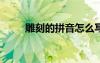 雕刻的拼音怎么寫(xiě)?（雕刻的拼音）