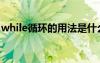 while循環(huán)的用法是什么（while循環(huán)的用法）
