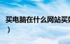 買(mǎi)電腦在什么網(wǎng)站買(mǎi)好（買(mǎi)電腦去哪個(gè)網(wǎng)站好）