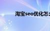淘寶seo優(yōu)化怎么做（淘寶seo）