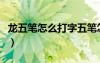 龍五筆怎么打字五筆怎么打開（龍五筆怎么打）