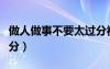 做人做事不要太過分視頻（做人做事不要太過分）