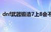 dnf武器鍛造7上8會不會碎（dnf武器鍛造）