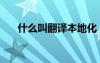 什么叫翻譯本地化（本地化翻譯公司）