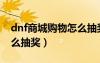 dnf商城購物怎么抽獎劃算（dnf商城購物怎么抽獎）