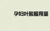 孕婦葉酸服用量（孕婦葉酸用量）