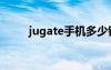 jugate手機(jī)多少錢（jugate手機(jī)）