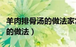 羊肉排骨湯的做法家常做法竅門（羊肉排骨湯的做法）