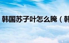 韓國蘇子葉怎么腌（韓國蘇子葉的腌制方法）