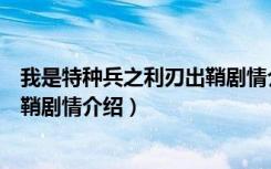 我是特種兵之利刃出鞘劇情介紹介紹（我是特種兵之利刃出鞘劇情介紹）