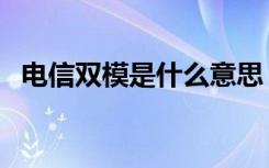 電信雙模是什么意思（電信移動雙模手機(jī)）