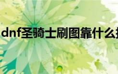 dnf圣騎士刷圖靠什么技能（dnf圣騎士刷圖）