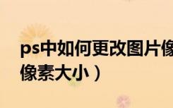 ps中如何更改圖片像素大?。╬s怎么改圖片像素大小）