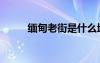 緬甸老街是什么地方（緬甸老街）