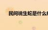 民間說生蛇是什么?。ㄉ呤鞘裁床。?/></a>
				</div>
				<div   id=
