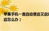 蘋果手機(jī)一直自動重啟又啟動不起來（蘋果手機(jī)一直自動重啟怎么辦）