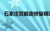 石家莊雙眼皮修復哪家好（石家莊雙眼皮）